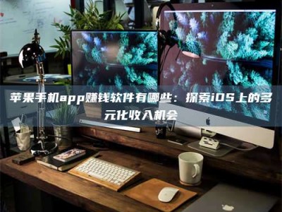 乌兰察布苹果手机app赚钱软件有哪些：探索iOS上的多元化收入机会