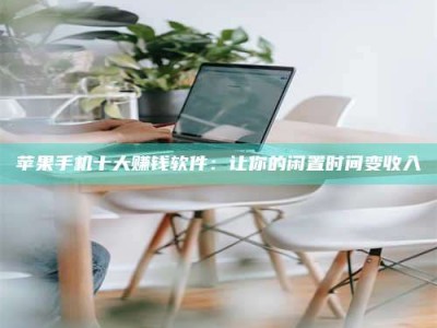 乌兰察布苹果手机十大赚钱软件：让你的闲置时间变收入