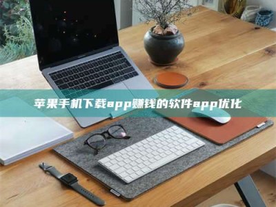 乌兰察布苹果手机下载app赚钱的软件app优化