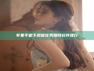 乌兰察布苹果手机下载做任务赚钱软件排行