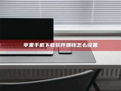 乌兰察布苹果手机下载软件赚钱怎么设置