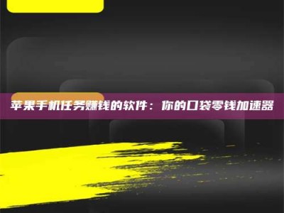 乌兰察布苹果手机任务赚钱的软件：你的口袋零钱加速器