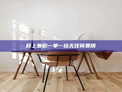 乌兰察布网上兼职一单一结无任何费用