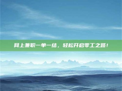 乌兰察布网上兼职一单一结，轻松开启零工之路！