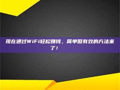 乌兰察布现在通过WiFi轻松赚钱，简单但有效的方法来了！🚀