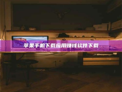 乌兰察布苹果手机下载应用赚钱软件下载