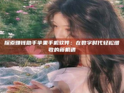 乌兰察布探索赚钱助手苹果手机软件：在数字时代轻松增收的新机遇