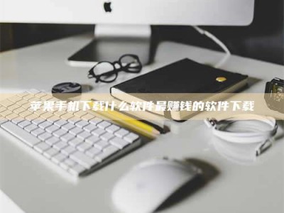 乌兰察布苹果手机下载什么软件最赚钱的软件下载
