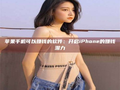 乌兰察布苹果手机可以赚钱的软件：开启iPhone的赚钱潜力