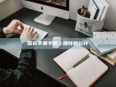 乌兰察布探索苹果手机上赚钱的软件