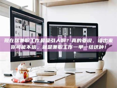 乌兰察布现在啥兼职工作最吸引人啊？真的要说，说出来你可能不信，就是兼职工作一单一结这种！