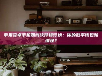 乌兰察布苹果安卓手机赚钱软件排行榜：你的数字钱包新增强？