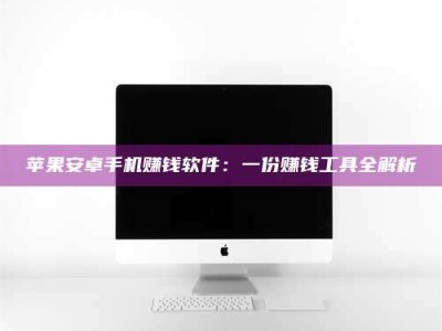 乌兰察布苹果安卓手机赚钱软件：一份赚钱工具全解析