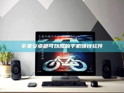 乌兰察布苹果安卓都可以用的手机赚钱软件