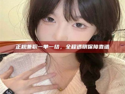 乌兰察布正规兼职一单一结，全程透明保障靠谱