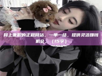 乌兰察布网上兼职的正规网站，一单一结，提供灵活赚钱机会。（15字）