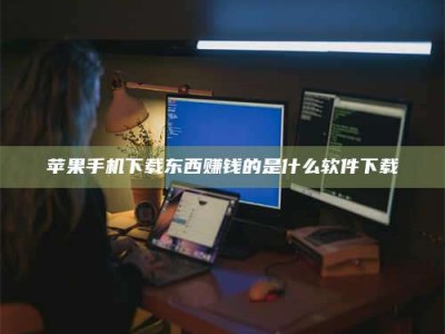 乌兰察布苹果手机下载东西赚钱的是什么软件下载