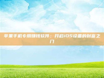 乌兰察布苹果手机专用赚钱软件：开启iOS设备的财富之门