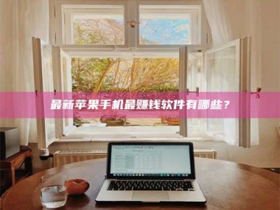 乌兰察布最新苹果手机最赚钱软件有哪些？