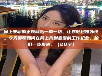 乌兰察布网上兼职的正规网站一单一结，让你轻松赚外快。今天聊聊如何在网上找到靠谱的工作机会，咱们一步步来。（20字）