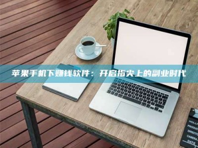 乌兰察布苹果手机下赚钱软件：开启指尖上的副业时代